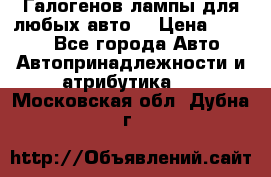 Галогенов лампы для любых авто. › Цена ­ 3 000 - Все города Авто » Автопринадлежности и атрибутика   . Московская обл.,Дубна г.